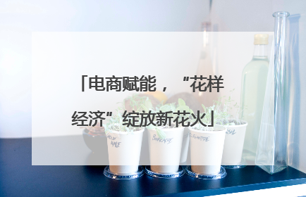 电商赋能，“花样经济”绽放新花火