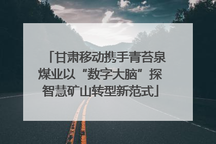 甘肃移动携手青苔泉煤业以“数字大脑”探智慧矿山转型新范式