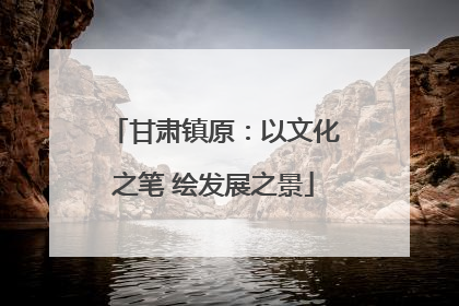 甘肃镇原：以文化之笔 绘发展之景