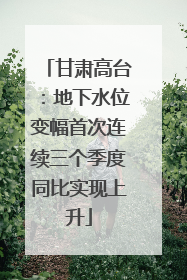甘肃高台：地下水位变幅首次连续三个季度同比实现上升