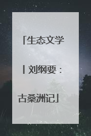 生态文学丨刘纲要：古桑洲记