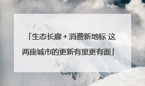 生态长廊＋消费新地标 这两座城市的更新有里更有面