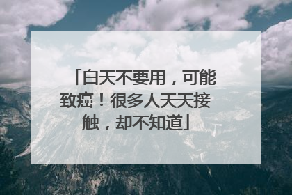 白天不要用，可能致癌！很多人天天接触，却不知道