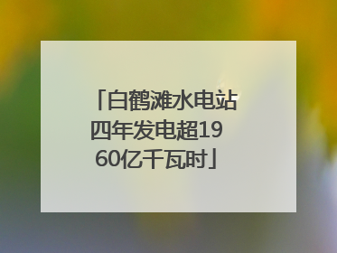 白鹤滩水电站四年发电超1960亿千瓦时
