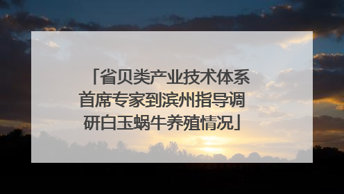 省贝类产业技术体系首席专家到滨州指导调研白玉蜗牛养殖情况