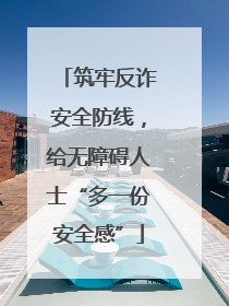 筑牢反诈安全防线，给无障碍人士“多一份安全感”