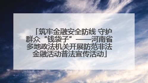 筑牢金融安全防线 守护群众“钱袋子”——河南省多地政法机关开展防范非法金融活动普法宣传活动