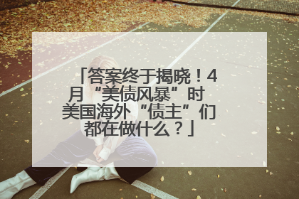 答案终于揭晓！4月“美债风暴”时 美国海外“债主”们都在做什么？