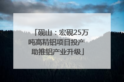 砚山：宏砚25万吨高精铝项目投产 助推铝产业升级