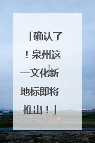 确认了！泉州这一文化新地标即将推出！