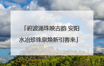 碧波涌珠映古韵 安阳水冶珍珠泉焕新引客来