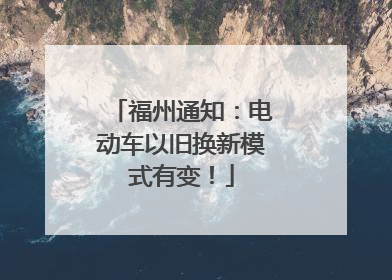 福州通知：电动车以旧换新模式有变！