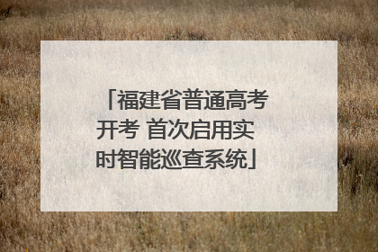 福建省普通高考开考 首次启用实时智能巡查系统