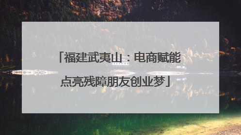 福建武夷山：电商赋能 点亮残障朋友创业梦