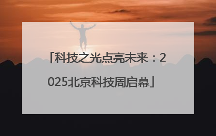 科技之光点亮未来：2025北京科技周启幕