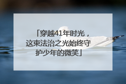 穿越41年时光，这束法治之光始终守护少年的微笑