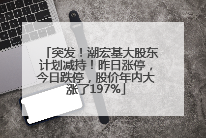 突发！潮宏基大股东计划减持！昨日涨停，今日跌停，股价年内大涨了197%