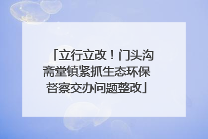 立行立改！门头沟斋堂镇紧抓生态环保督察交办问题整改