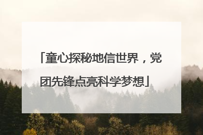 童心探秘地信世界，党团先锋点亮科学梦想