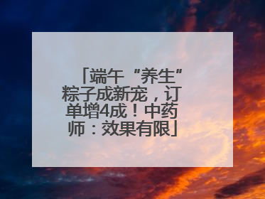 端午“养生”粽子成新宠，订单增4成！中药师：效果有限