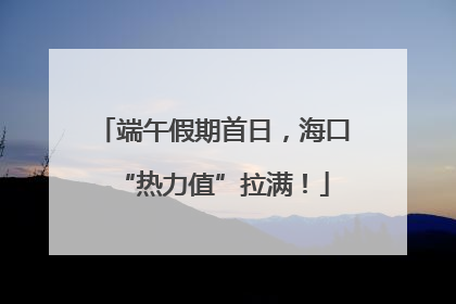端午假期首日，海口“热力值”拉满！