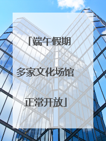 端午假期 多家文化场馆正常开放