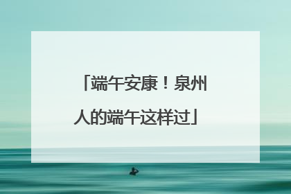 端午安康！泉州人的端午这样过