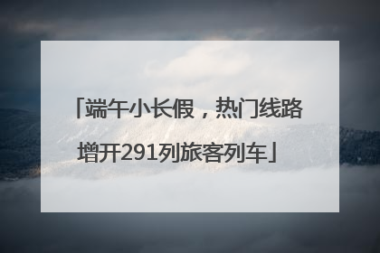 端午小长假，热门线路增开291列旅客列车