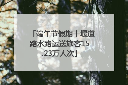 端午节假期十堰道路水路运送旅客15.23万人次
