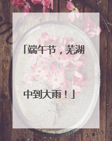 端午节，芜湖中到大雨！