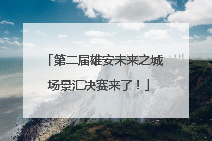第二届雄安未来之城场景汇决赛来了！