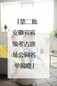 第二批安徽省省级考古遗址公园名单揭晓