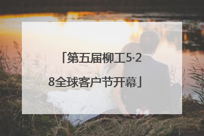 第五届柳工5·28全球客户节开幕