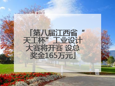 第八届江西省“天工杯”工业设计大赛将开赛 设总奖金165万元