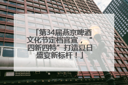 第34届燕京啤酒文化节定档官宣，“四新四特”打造夏日盛宴新标杆！