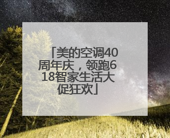 美的空调40周年庆，领跑618智家生活大促狂欢