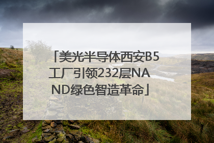 美光半导体西安B5工厂引领232层NAND绿色智造革命