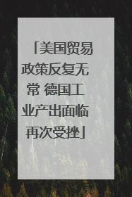美国贸易政策反复无常 德国工业产出面临再次受挫