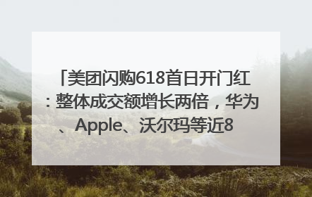 美团闪购618首日开门红：整体成交额增长两倍，华为、Apple、沃尔玛等近800个品牌翻倍增长