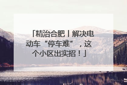 精治合肥丨解决电动车“停车难”，这个小区出实招！