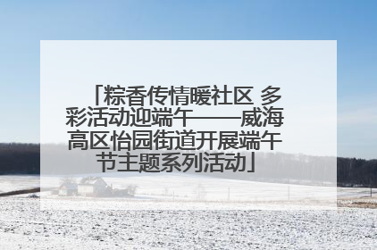 粽香传情暖社区 多彩活动迎端午——威海高区怡园街道开展端午节主题系列活动