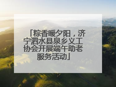 粽香暖夕阳，济宁泗水县泉乡义工协会开展端午助老服务活动
