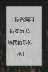 粽香满园祈安康 传统民俗乐传承