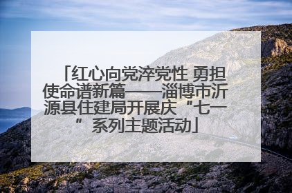 红心向党淬党性 勇担使命谱新篇——淄博市沂源县住建局开展庆“七一”系列主题活动
