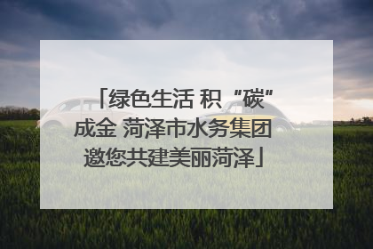 绿色生活 积“碳”成金 菏泽市水务集团邀您共建美丽菏泽