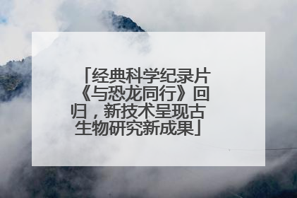 经典科学纪录片《与恐龙同行》回归，新技术呈现古生物研究新成果