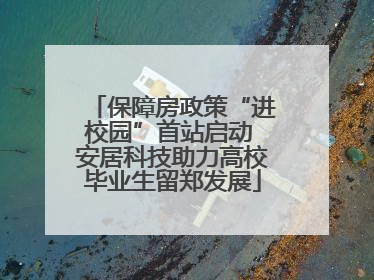 保障房政策“进校园”首站启动 安居科技助力高校毕业生留郑发展