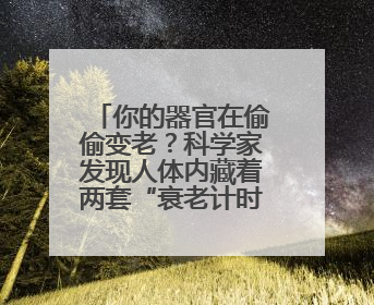 你的器官在偷偷变老？科学家发现人体内藏着两套“衰老计时器”