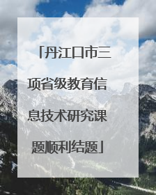 丹江口市三项省级教育信息技术研究课题顺利结题