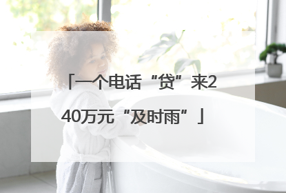 一个电话“贷”来240万元“及时雨”